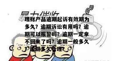 理财产品逾期起诉有效期为多久？逾期诉讼有用吗？逾期可以报警吗？逾期一定拿不回来了吗？逾期一般多久？逾期多久合理？