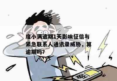 度小满逾期1天影响征信与紧急联系人通讯录威胁，算逾期吗？