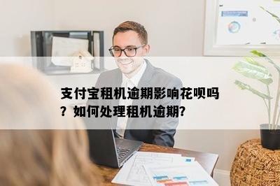 支付宝租机逾期影响花呗吗？如何处理租机逾期？