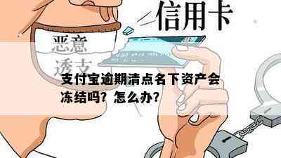 支付宝逾期清点名下资产会冻结吗？怎么办？