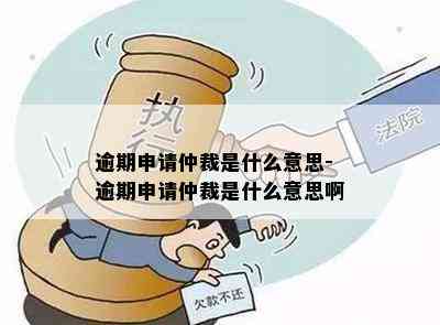 逾期申请仲裁是什么意思-逾期申请仲裁是什么意思啊