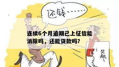 连续6个月逾期已上征信能消除吗，还能贷款吗？