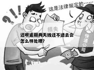 还呗逾期两天钱还不进去会怎么样处理？