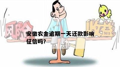 安徽农金逾期一天还款影响征信吗？