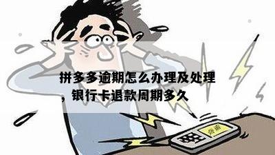 拼多多逾期怎么办理及处理，银行卡退款周期多久