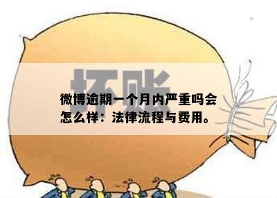 微博逾期一个月内严重吗会怎么样：法律流程与费用。