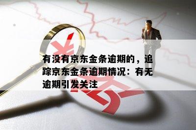 有没有京东金条逾期的，追踪京东金条逾期情况：有无逾期引发关注