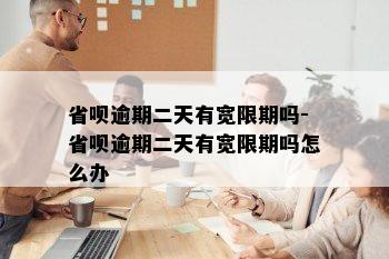 省呗逾期二天有宽限期吗-省呗逾期二天有宽限期吗怎么办