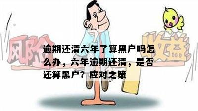 逾期还清六年了算黑户吗怎么办，六年逾期还清，是否还算黑户？应对之策