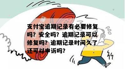 支付宝逾期记录有必要修复吗？安全吗？逾期记录可以修复吗？逾期记录时间久了还可以申诉吗？