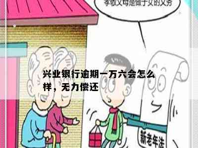 兴业银行逾期一万六会怎么样，无力偿还