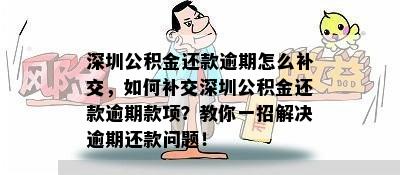 深圳公积金还款逾期怎么补交，如何补交深圳公积金还款逾期款项？教你一招解决逾期还款问题！