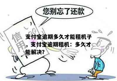 支付宝逾期多久才能租机子，支付宝逾期租机：多久才能解决？