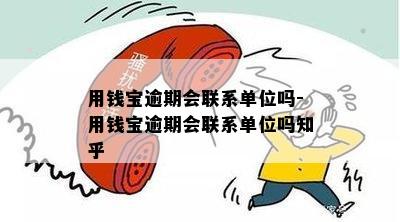 用钱宝逾期会联系单位吗-用钱宝逾期会联系单位吗知乎