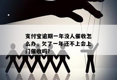 支付宝逾期一年没人催收怎么办，欠了一年还不上会上门催收吗？