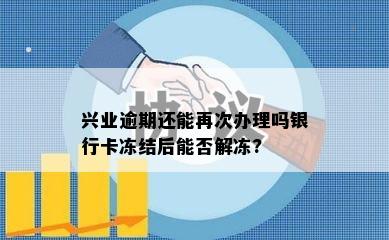 兴业逾期还能再次办理吗银行卡冻结后能否解冻?