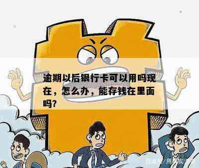 逾期以后银行卡可以用吗现在，怎么办，能存钱在里面吗？