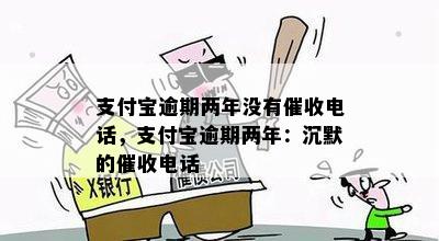 支付宝逾期两年没有催收电话，支付宝逾期两年：沉默的催收电话