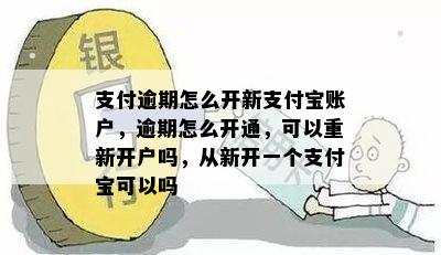 支付逾期怎么开新支付宝账户，逾期怎么开通，可以重新开户吗，从新开一个支付宝可以吗