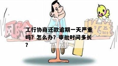 工行协商还款逾期一天严重吗？怎么办？审批时间多长？