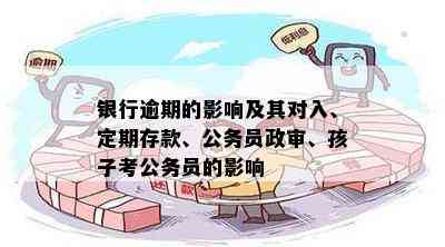 银行逾期的影响及其对入、定期存款、公务员政审、孩子考公务员的影响