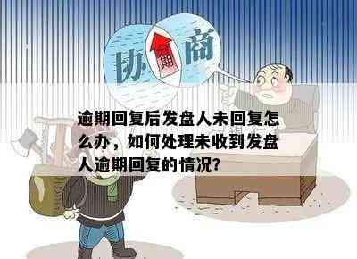 逾期回复后发盘人未回复怎么办，如何处理未收到发盘人逾期回复的情况？