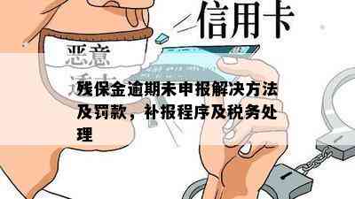 残保金逾期未申报解决方法及罚款，补报程序及税务处理