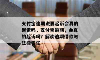 支付宝逾期说要起诉会真的起诉吗，支付宝逾期，会真的起诉吗？解读逾期借款与法律责任