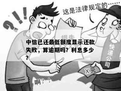 中信已还更低额度显示还款失败，算逾期吗？利息多少？