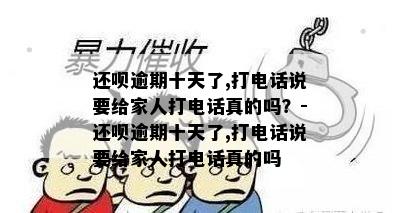 还呗逾期十天了,打电话说要给家人打电话真的吗？-还呗逾期十天了,打电话说要给家人打电话真的吗