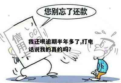 我还呗逾期半年多了,打电话说我的真的吗？