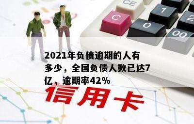 2021年负债逾期的人有多少，全国负债人数已达7亿，逾期率42%