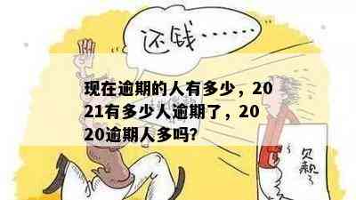 现在逾期的人有多少，2021有多少人逾期了，2020逾期人多吗？