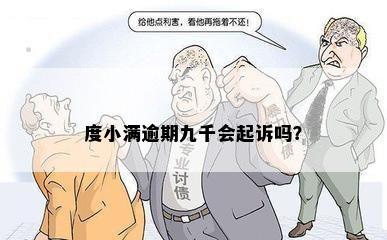 度小满逾期九千会起诉吗？