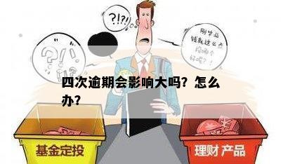 四次逾期会影响大吗？怎么办？