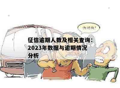 征信逾期人数及相关查询：2023年数据与逾期情况分析