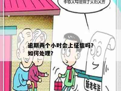 逾期两个小时会上征信吗？如何处理？