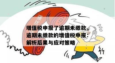 增值税申报了逾期未缴款，逾期未缴款的增值税申报：解析后果与应对策略