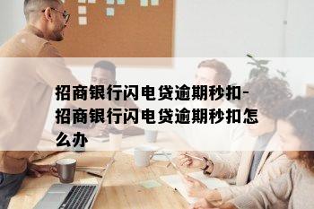 招商银行闪电贷逾期秒扣-招商银行闪电贷逾期秒扣怎么办