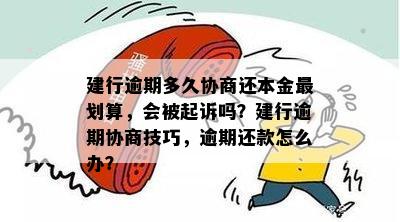 建行逾期多久协商还本金最划算，会被起诉吗？建行逾期协商技巧，逾期还款怎么办？