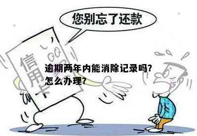 逾期两年内能消除记录吗？怎么办理？