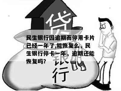 民生银行因逾期而停用卡片已经一年了,能恢复么，民生银行停卡一年，逾期还能恢复吗？