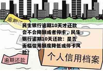 民生银行逾期10天才还款会不会降额或者停卡，民生银行逾期10天还款：是否面临信用额度降低或停卡风险？