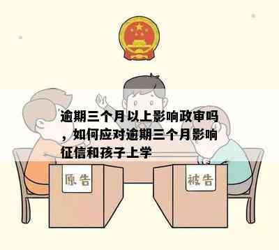 逾期三个月以上影响政审吗，如何应对逾期三个月影响征信和孩子上学