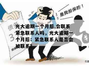 光大逾期一个月后,会联系紧急联系人吗，光大逾期一个月后：紧急联系人是否会被联系？