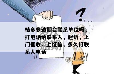 桔多多逾期会联系单位吗，打电话给联系人，起诉，上门催收，上征信，多久打联系人电话