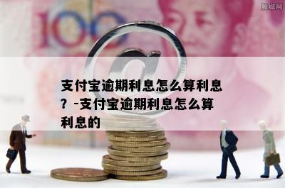 支付宝逾期利息怎么算利息？-支付宝逾期利息怎么算利息的