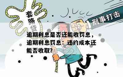 逾期利息是否还能收罚息，逾期利息罚息：违约成本还能否收取？