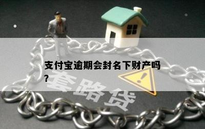 支付宝逾期会封名下财产吗？