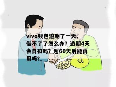 vivo钱包逾期了一天,借不了了怎么办？逾期4天会自扣吗？超60天后能再用吗？